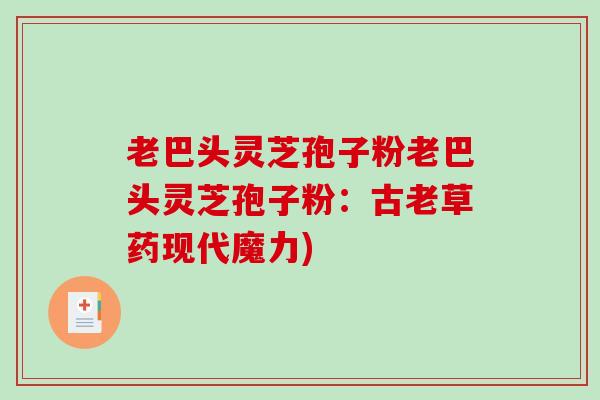 老巴头灵芝孢子粉老巴头灵芝孢子粉:古老草药现代魔力)-第1张图片-破壁灵芝孢子粉研究指南 老巴头灵芝孢子粉老巴头灵芝孢子粉:古老草药现代魔力)-第1张图片-破壁灵芝孢子粉研究指南