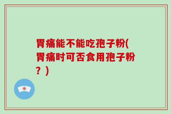 胃痛能不能吃孢子粉(胃痛时可否食用孢子粉?)-第1张图片-破壁灵芝孢子粉研究指南 胃痛能不能吃孢子粉(胃痛时可否食用孢子粉?)-第1张图片-破壁灵芝孢子粉研究指南