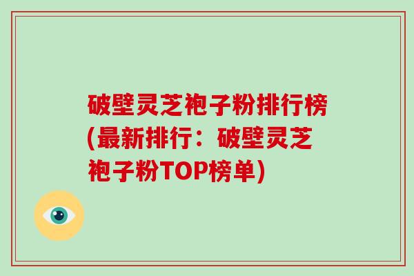 破壁灵芝袍子粉排行榜(最新排行:破壁灵芝袍子粉TOP榜单)-第1张图片-破壁灵芝孢子粉研究指南 破壁灵芝袍子粉排行榜(最新排行:破壁灵芝袍子粉TOP榜单)-第1张图片-破壁灵芝孢子粉研究指南
