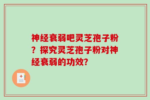 神经衰弱吧灵芝孢子粉?探究灵芝孢子粉对神经衰弱的功效?-第1张图片-破壁灵芝孢子粉研究指南 神经衰弱吧灵芝孢子粉?探究灵芝孢子粉对神经衰弱的功效?-第1张图片-破壁灵芝孢子粉研究指南