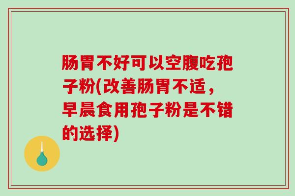 肠胃不好可以空腹吃孢子粉(改善肠胃不适,早晨食用孢子粉是不错的选择)-第1张图片-破壁灵芝孢子粉研究指南 肠胃不好可以空腹吃孢子粉(改善肠胃不适,早晨食用孢子粉是不错的选择)-第1张图片-破壁灵芝孢子粉研究指南