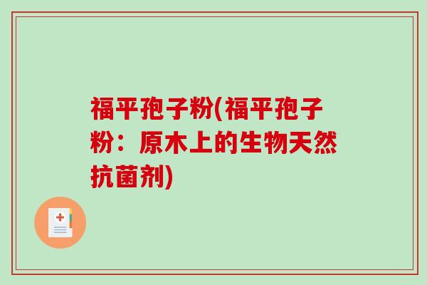 福平孢子粉(福平孢子粉:原木上的生物天然抗菌剂)-第1张图片-破壁灵芝孢子粉研究指南 福平孢子粉(福平孢子粉:原木上的生物天然抗菌剂)-第1张图片-破壁灵芝孢子粉研究指南