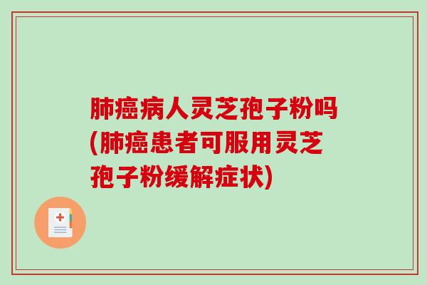 肺癌病人灵芝孢子粉吗(肺癌患者可服用灵芝孢子粉缓解症状)-第1张图片-破壁灵芝孢子粉研究指南 肺癌病人灵芝孢子粉吗(肺癌患者可服用灵芝孢子粉缓解症状)-第1张图片-破壁灵芝孢子粉研究指南
