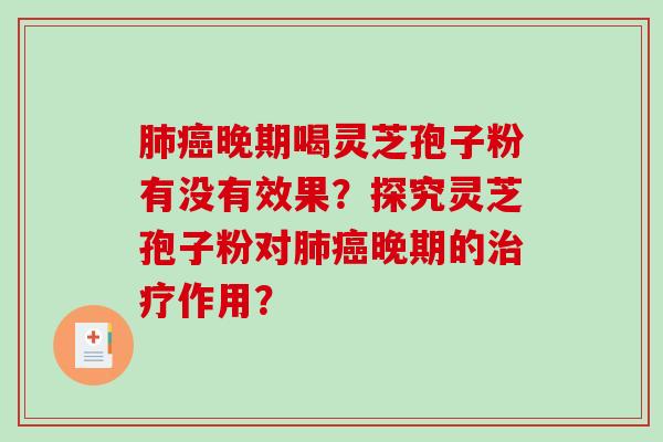 肺癌晚期喝灵芝孢子粉有没有效果?探究灵芝孢子粉对肺癌晚期的治疗作用?-第1张图片-破壁灵芝孢子粉研究指南 肺癌晚期喝灵芝孢子粉有没有效果?探究灵芝孢子粉对肺癌晚期的治疗作用?-第1张图片-破壁灵芝孢子粉研究指南