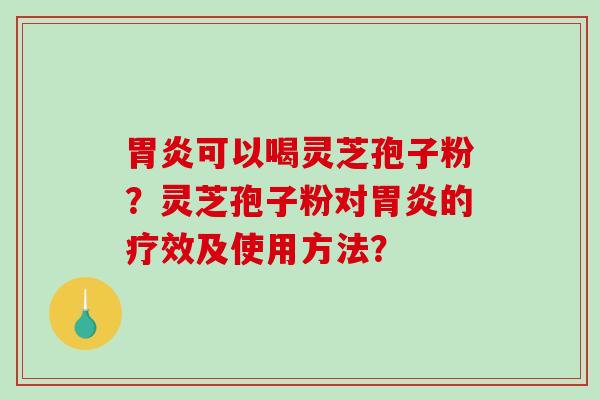 胃炎可以喝灵芝孢子粉?灵芝孢子粉对胃炎的疗效及使用方法?-第1张图片-破壁灵芝孢子粉研究指南 胃炎可以喝灵芝孢子粉?灵芝孢子粉对胃炎的疗效及使用方法?-第1张图片-破壁灵芝孢子粉研究指南