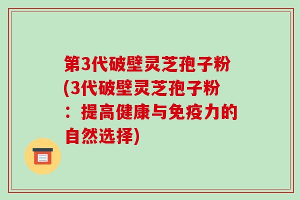 第3代破壁灵芝孢子粉(3代破壁灵芝孢子粉:提高健康与免疫力的自然选择)-第1张图片-破壁灵芝孢子粉研究指南 第3代破壁灵芝孢子粉(3代破壁灵芝孢子粉:提高健康与免疫力的自然选择)-第1张图片-破壁灵芝孢子粉研究指南