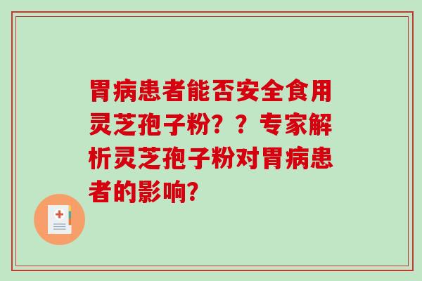 胃病患者能否安全食用灵芝孢子粉??专家解析灵芝孢子粉对胃病患者的影响?-第1张图片-破壁灵芝孢子粉研究指南 胃病患者能否安全食用灵芝孢子粉??专家解析灵芝孢子粉对胃病患者的影响?-第1张图片-破壁灵芝孢子粉研究指南