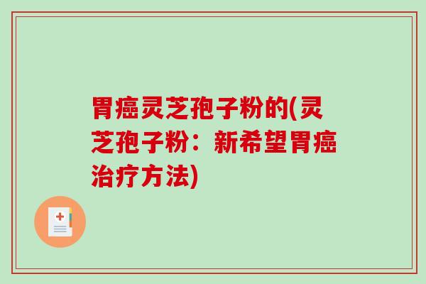 胃癌灵芝孢子粉的(灵芝孢子粉:新希望胃癌治疗方法)-第1张图片-破壁灵芝孢子粉研究指南 胃癌灵芝孢子粉的(灵芝孢子粉:新希望胃癌治疗方法)-第1张图片-破壁灵芝孢子粉研究指南