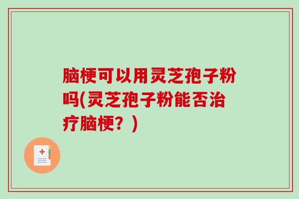 脑梗可以用灵芝孢子粉吗(灵芝孢子粉能否治疗脑梗?)-第1张图片-破壁灵芝孢子粉研究指南 脑梗可以用灵芝孢子粉吗(灵芝孢子粉能否治疗脑梗?)-第1张图片-破壁灵芝孢子粉研究指南