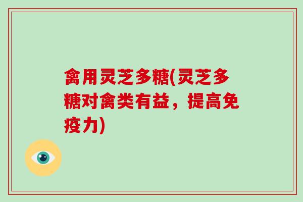 禽用灵芝多糖(灵芝多糖对禽类有益,提高免疫力)-第1张图片-破壁灵芝孢子粉研究指南 禽用灵芝多糖(灵芝多糖对禽类有益,提高免疫力)-第1张图片-破壁灵芝孢子粉研究指南
