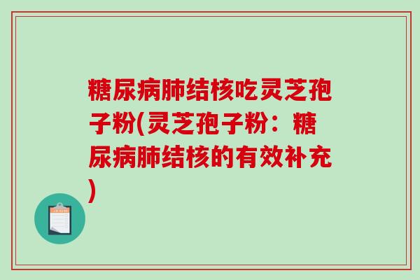 糖尿病肺结核吃灵芝孢子粉(灵芝孢子粉:糖尿病肺结核的有效补充)-第1张图片-破壁灵芝孢子粉研究指南 糖尿病肺结核吃灵芝孢子粉(灵芝孢子粉:糖尿病肺结核的有效补充)-第1张图片-破壁灵芝孢子粉研究指南
