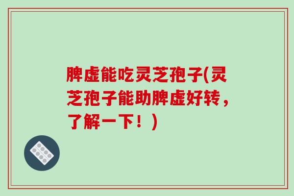 脾虚能吃灵芝孢子(灵芝孢子能助脾虚好转,了解一下!)-第1张图片-破壁灵芝孢子粉研究指南 脾虚能吃灵芝孢子(灵芝孢子能助脾虚好转,了解一下!)-第1张图片-破壁灵芝孢子粉研究指南