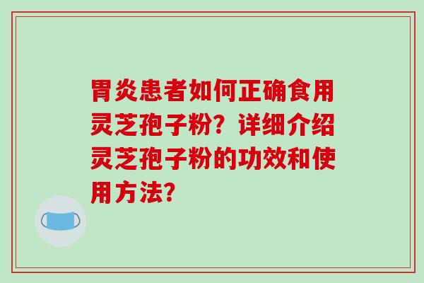 胃炎患者如何正确食用灵芝孢子粉?详细介绍灵芝孢子粉的功效和使用方法?-第1张图片-破壁灵芝孢子粉研究指南 胃炎患者如何正确食用灵芝孢子粉?详细介绍灵芝孢子粉的功效和使用方法?-第1张图片-破壁灵芝孢子粉研究指南