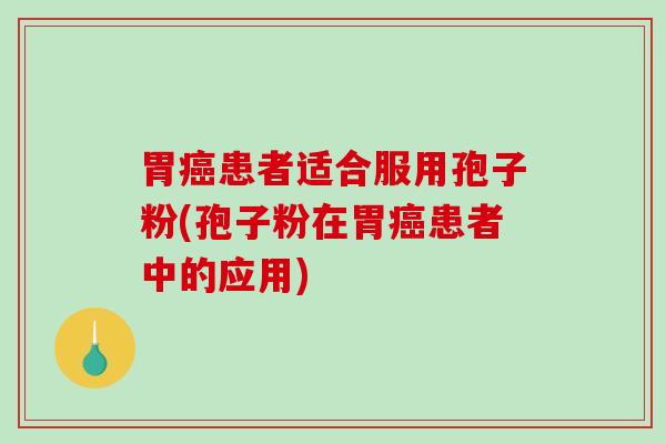 胃癌患者适合服用孢子粉(孢子粉在胃癌患者中的应用)-第1张图片-破壁灵芝孢子粉研究指南 胃癌患者适合服用孢子粉(孢子粉在胃癌患者中的应用)-第1张图片-破壁灵芝孢子粉研究指南