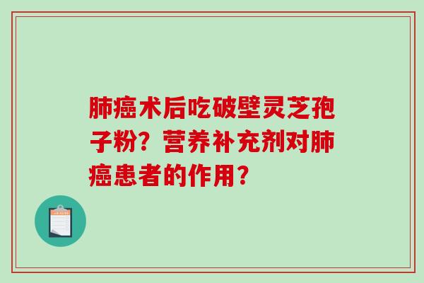 肺癌术后吃破壁灵芝孢子粉？营养补充剂对肺癌患者的作用？-第1张图片-破壁灵芝孢子粉研究指南