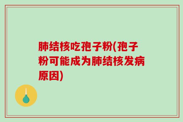 肺结核吃孢子粉(孢子粉可能成为肺结核发病原因)-第1张图片-破壁灵芝孢子粉研究指南 肺结核吃孢子粉(孢子粉可能成为肺结核发病原因)-第1张图片-破壁灵芝孢子粉研究指南