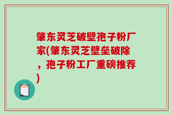 肇东灵芝破壁孢子粉厂家(肇东灵芝壁垒破除,孢子粉工厂重磅推荐)-第1张图片-破壁灵芝孢子粉研究指南 肇东灵芝破壁孢子粉厂家(肇东灵芝壁垒破除,孢子粉工厂重磅推荐)-第1张图片-破壁灵芝孢子粉研究指南