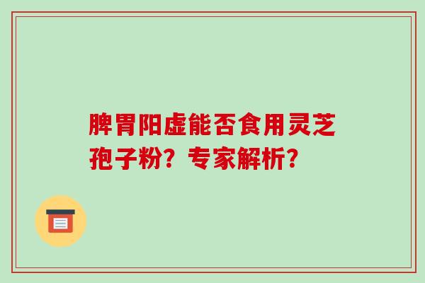 脾胃阳虚能否食用灵芝孢子粉?专家解析?-第1张图片-破壁灵芝孢子粉研究指南 脾胃阳虚能否食用灵芝孢子粉?专家解析?-第1张图片-破壁灵芝孢子粉研究指南
