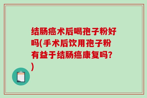 结肠癌术后喝孢子粉好吗(手术后饮用孢子粉有益于结肠癌康复吗?)-第1张图片-破壁灵芝孢子粉研究指南 结肠癌术后喝孢子粉好吗(手术后饮用孢子粉有益于结肠癌康复吗?)-第1张图片-破壁灵芝孢子粉研究指南