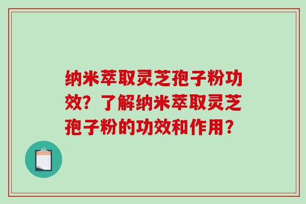纳米萃取灵芝孢子粉功效?了解纳米萃取灵芝孢子粉的功效和作用?-第1张图片-破壁灵芝孢子粉研究指南 纳米萃取灵芝孢子粉功效?了解纳米萃取灵芝孢子粉的功效和作用?-第1张图片-破壁灵芝孢子粉研究指南