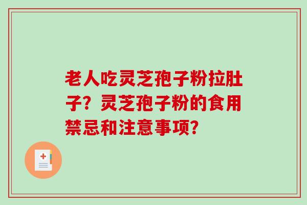 老人吃灵芝孢子粉拉肚子?灵芝孢子粉的食用禁忌和注意事项?-第1张图片-破壁灵芝孢子粉研究指南 老人吃灵芝孢子粉拉肚子?灵芝孢子粉的食用禁忌和注意事项?-第1张图片-破壁灵芝孢子粉研究指南