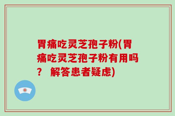 胃痛吃灵芝孢子粉(胃痛吃灵芝孢子粉有用吗? 解答患者疑虑)-第1张图片-破壁灵芝孢子粉研究指南 胃痛吃灵芝孢子粉(胃痛吃灵芝孢子粉有用吗? 解答患者疑虑)-第1张图片-破壁灵芝孢子粉研究指南