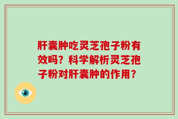 肝囊肿吃灵芝孢子粉有效吗？科学解析灵芝孢子粉对肝囊肿的作用？-第1张图片-破壁灵芝孢子粉研究指南