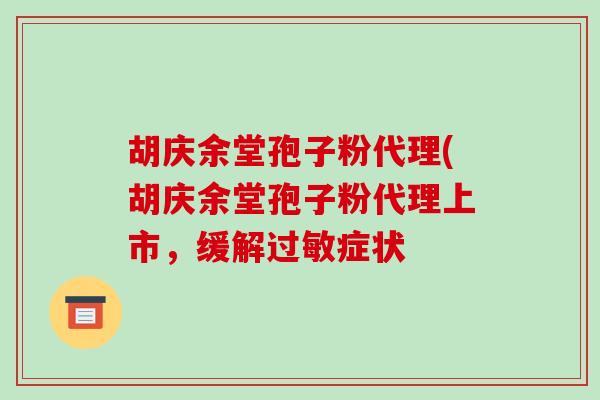 胡庆余堂孢子粉代理(胡庆余堂孢子粉代理上市,缓解过敏症状-第1张图片-破壁灵芝孢子粉研究指南 胡庆余堂孢子粉代理(胡庆余堂孢子粉代理上市,缓解过敏症状-第1张图片-破壁灵芝孢子粉研究指南
