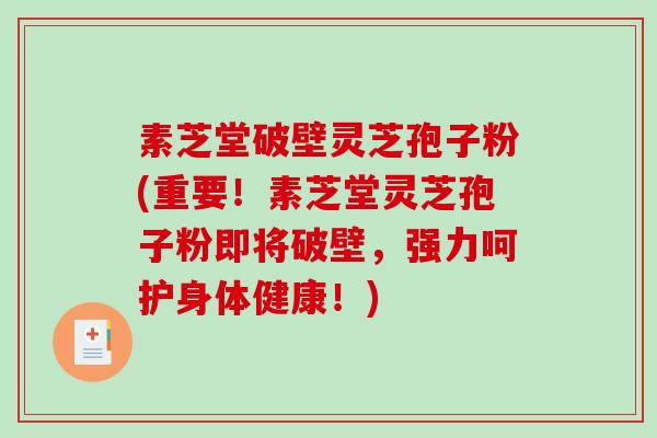 素芝堂破壁灵芝孢子粉(重要!素芝堂灵芝孢子粉即将破壁,强力呵护身体健康!)-第1张图片-破壁灵芝孢子粉研究指南 素芝堂破壁灵芝孢子粉(重要!素芝堂灵芝孢子粉即将破壁,强力呵护身体健康!)-第1张图片-破壁灵芝孢子粉研究指南