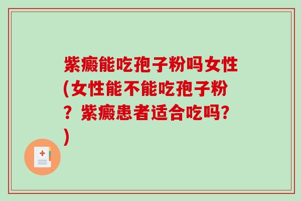 紫癜能吃孢子粉吗女性(女性能不能吃孢子粉?紫癜患者适合吃吗?)-第1张图片-破壁灵芝孢子粉研究指南 紫癜能吃孢子粉吗女性(女性能不能吃孢子粉?紫癜患者适合吃吗?)-第1张图片-破壁灵芝孢子粉研究指南