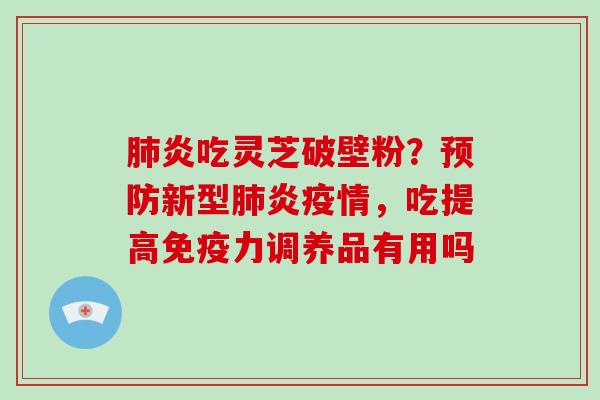 肺炎吃灵芝破壁粉?预防新型肺炎疫情,吃提高免疫力调养品有用吗-第1张图片-破壁灵芝孢子粉研究指南 肺炎吃灵芝破壁粉?预防新型肺炎疫情,吃提高免疫力调养品有用吗-第1张图片-破壁灵芝孢子粉研究指南