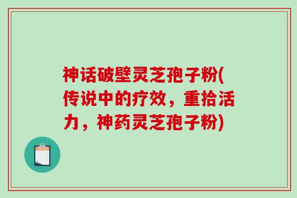 神话破壁灵芝孢子粉(传说中的疗效,重拾活力,神药灵芝孢子粉)-第1张图片-破壁灵芝孢子粉研究指南 神话破壁灵芝孢子粉(传说中的疗效,重拾活力,神药灵芝孢子粉)-第1张图片-破壁灵芝孢子粉研究指南