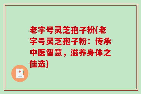 老字号灵芝孢子粉(老字号灵芝孢子粉：传承中医智慧，滋养身体之佳选)-第1张图片-破壁灵芝孢子粉研究指南