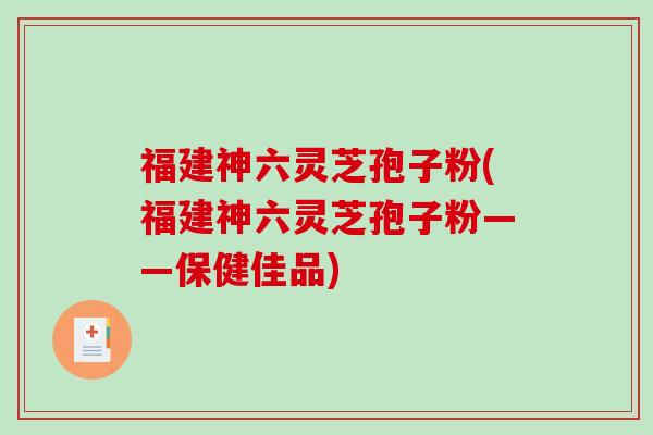 福建神六灵芝孢子粉(福建神六灵芝孢子粉——保健佳品)-第1张图片-破壁灵芝孢子粉研究指南 福建神六灵芝孢子粉(福建神六灵芝孢子粉——保健佳品)-第1张图片-破壁灵芝孢子粉研究指南