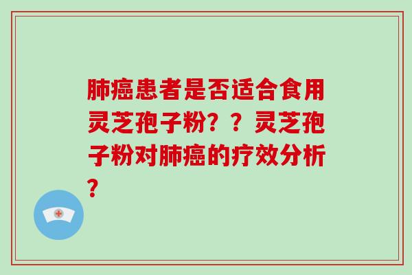 肺癌患者是否适合食用灵芝孢子粉？？灵芝孢子粉对肺癌的疗效分析？-第1张图片-破壁灵芝孢子粉研究指南