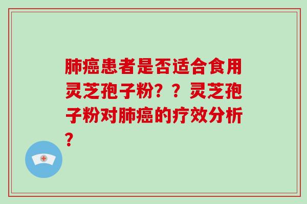 肺癌患者是否适合食用灵芝孢子粉？？灵芝孢子粉对肺癌的疗效分析？-第1张图片-破壁灵芝孢子粉研究指南