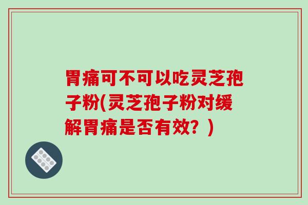 胃痛可不可以吃灵芝孢子粉(灵芝孢子粉对缓解胃痛是否有效?)-第1张图片-破壁灵芝孢子粉研究指南 胃痛可不可以吃灵芝孢子粉(灵芝孢子粉对缓解胃痛是否有效?)-第1张图片-破壁灵芝孢子粉研究指南