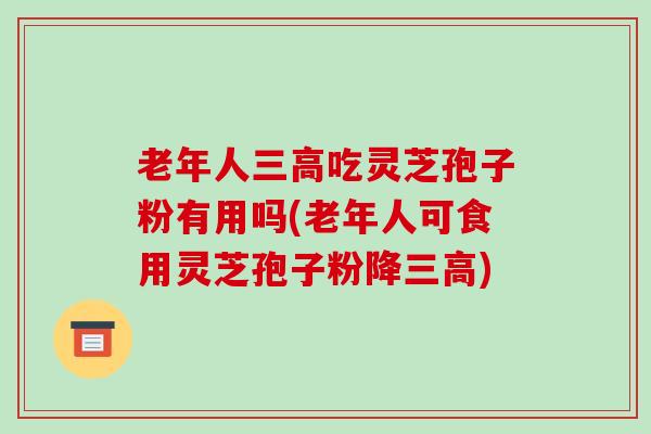 老年人三高吃灵芝孢子粉有用吗(老年人可食用灵芝孢子粉降三高)-第1张图片-破壁灵芝孢子粉研究指南 老年人三高吃灵芝孢子粉有用吗(老年人可食用灵芝孢子粉降三高)-第1张图片-破壁灵芝孢子粉研究指南
