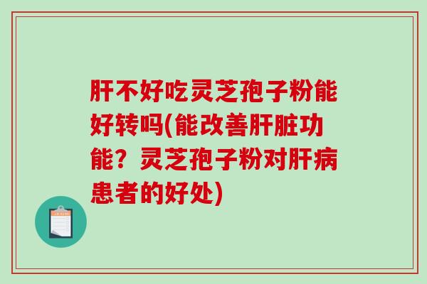 肝不好吃灵芝孢子粉能好转吗(能改善肝脏功能?灵芝孢子粉对肝病患者的好处)-第1张图片-破壁灵芝孢子粉研究指南 肝不好吃灵芝孢子粉能好转吗(能改善肝脏功能?灵芝孢子粉对肝病患者的好处)-第1张图片-破壁灵芝孢子粉研究指南