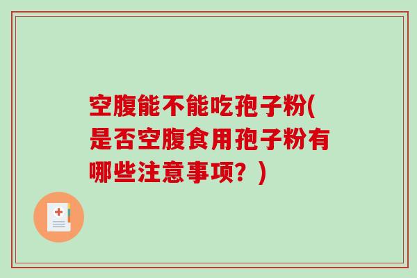 空腹能不能吃孢子粉(是否空腹食用孢子粉有哪些注意事项?)-第1张图片-破壁灵芝孢子粉研究指南 空腹能不能吃孢子粉(是否空腹食用孢子粉有哪些注意事项?)-第1张图片-破壁灵芝孢子粉研究指南