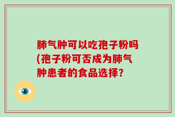 肺气肿可以吃孢子粉吗(孢子粉可否成为肺气肿患者的食品选择?-第1张图片-破壁灵芝孢子粉研究指南 肺气肿可以吃孢子粉吗(孢子粉可否成为肺气肿患者的食品选择?-第1张图片-破壁灵芝孢子粉研究指南