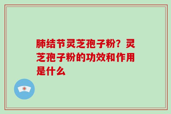 肺结节灵芝孢子粉?灵芝孢子粉的功效和作用是什么-第1张图片-破壁灵芝孢子粉研究指南 肺结节灵芝孢子粉?灵芝孢子粉的功效和作用是什么-第1张图片-破壁灵芝孢子粉研究指南