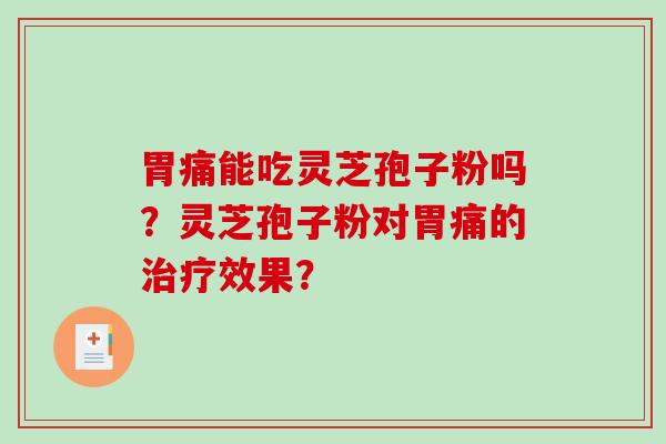 胃痛能吃灵芝孢子粉吗?灵芝孢子粉对胃痛的治疗效果?-第1张图片-破壁灵芝孢子粉研究指南 胃痛能吃灵芝孢子粉吗?灵芝孢子粉对胃痛的治疗效果?-第1张图片-破壁灵芝孢子粉研究指南