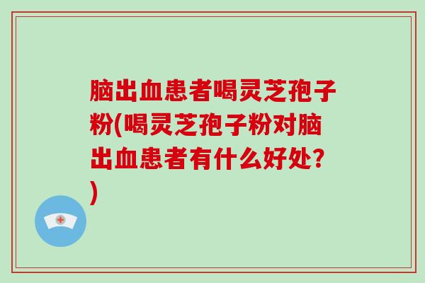 脑出血患者喝灵芝孢子粉(喝灵芝孢子粉对脑出血患者有什么好处?)-第1张图片-破壁灵芝孢子粉研究指南 脑出血患者喝灵芝孢子粉(喝灵芝孢子粉对脑出血患者有什么好处?)-第1张图片-破壁灵芝孢子粉研究指南