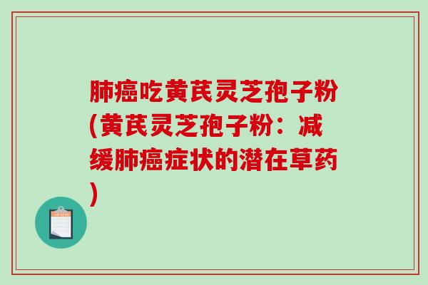 肺癌吃黄芪灵芝孢子粉(黄芪灵芝孢子粉:减缓肺癌症状的潜在草药)-第1张图片-破壁灵芝孢子粉研究指南 肺癌吃黄芪灵芝孢子粉(黄芪灵芝孢子粉:减缓肺癌症状的潜在草药)-第1张图片-破壁灵芝孢子粉研究指南