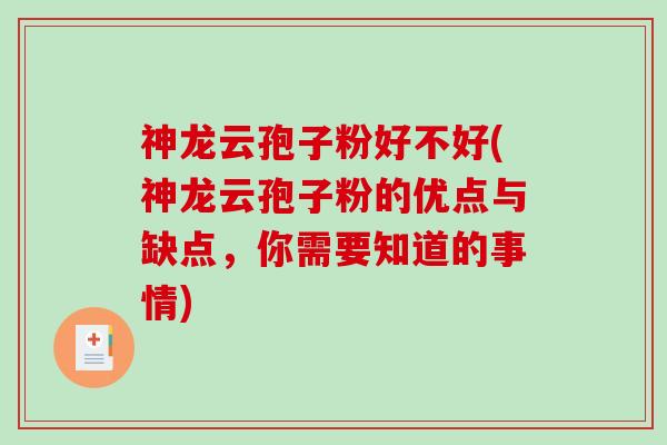 神龙云孢子粉好不好(神龙云孢子粉的优点与缺点，你需要知道的事情)-第1张图片-破壁灵芝孢子粉研究指南