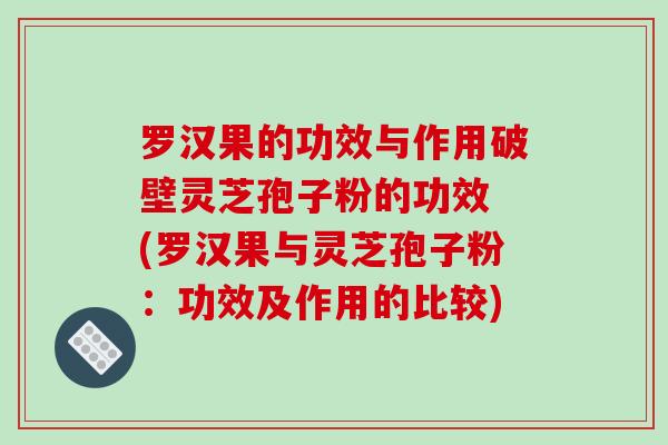 罗汉果的功效与作用破壁灵芝孢子粉的功效 (罗汉果与灵芝孢子粉:功效及作用的比较)-第1张图片-破壁灵芝孢子粉研究指南 罗汉果的功效与作用破壁灵芝孢子粉的功效 (罗汉果与灵芝孢子粉:功效及作用的比较)-第1张图片-破壁灵芝孢子粉研究指南
