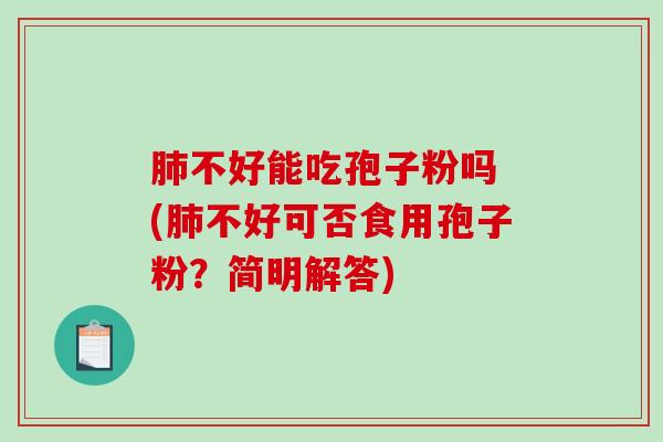 肺不好能吃孢子粉吗 (肺不好可否食用孢子粉？简明解答)-第1张图片-破壁灵芝孢子粉研究指南