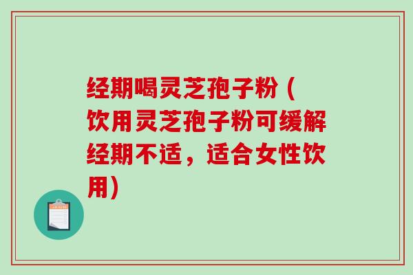 经期喝灵芝孢子粉 (饮用灵芝孢子粉可缓解经期不适,适合女性饮用)-第1张图片-破壁灵芝孢子粉研究指南 经期喝灵芝孢子粉 (饮用灵芝孢子粉可缓解经期不适,适合女性饮用)-第1张图片-破壁灵芝孢子粉研究指南