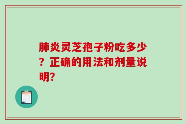 肺炎灵芝孢子粉吃多少？正确的用法和剂量说明？-第1张图片-破壁灵芝孢子粉研究指南